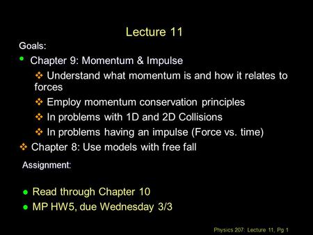 Physics 207: Lecture 11, Pg 1 Lecture 11 Goals: Assignment: l Read through Chapter 10 l MP HW5, due Wednesday 3/3 Chapter 9: Momentum & Impulse Chapter.