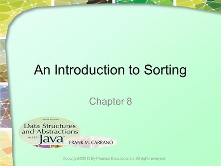 An Introduction to Sorting Chapter 8 Copyright ©2012 by Pearson Education, Inc. All rights reserved.