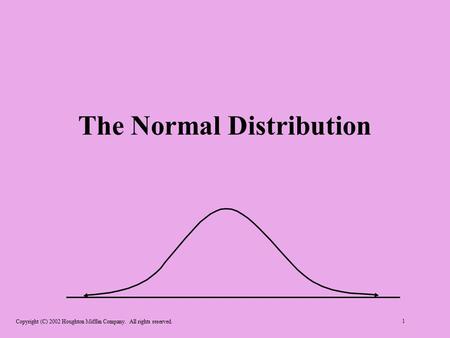 Copyright (C) 2002 Houghton Mifflin Company. All rights reserved. 1 The Normal Distribution.