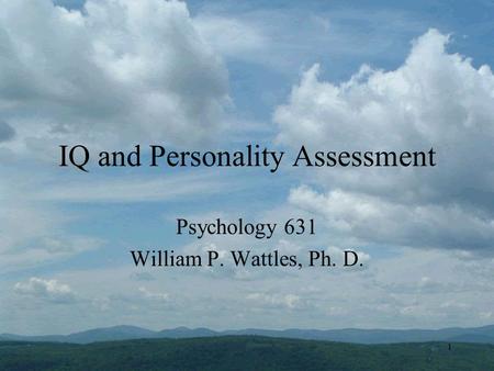 1 IQ and Personality Assessment Psychology 631 William P. Wattles, Ph. D.