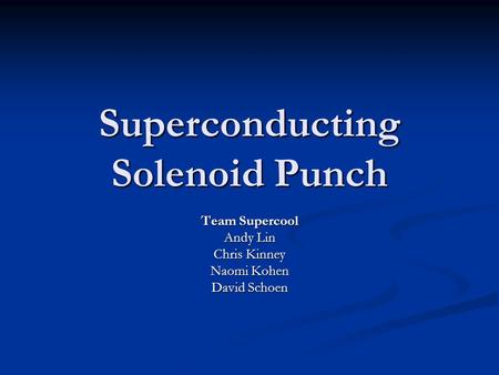 Superconducting Solenoid Punch Team Supercool Andy Lin Chris Kinney Naomi Kohen David Schoen.