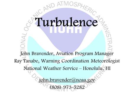 Turbulence John Bravender, Aviation Program Manager Ray Tanabe, Warning Coordination Meteorologist National Weather Service – Honolulu, HI