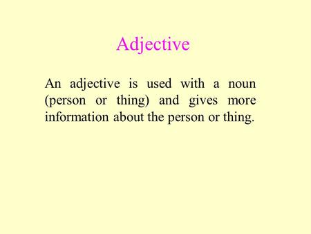 Adjective An adjective is used with a noun (person or thing) and gives more information about the person or thing.