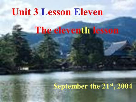 Unit 3 Lesson Eleven The eleventh lesson September the 21 st, 2004.