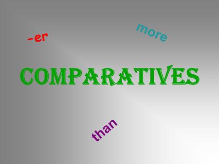 COMPARATIVES -er than more. old  older young  younger tall  taller cheap  cheaper fast  faster big  bigger hot  hotter easy  easier noisy  noisier.