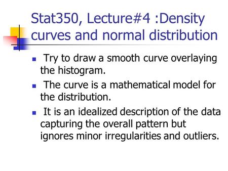 Stat350, Lecture#4 :Density curves and normal distribution Try to draw a smooth curve overlaying the histogram. The curve is a mathematical model for the.