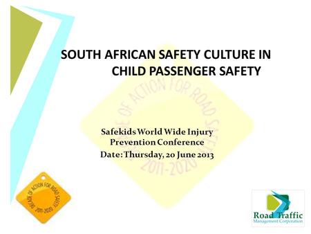 Safekids World Wide Injury Prevention Conference Date: Thursday, 20 June 2013 SOUTH AFRICAN SAFETY CULTURE IN CHILD PASSENGER SAFETY.