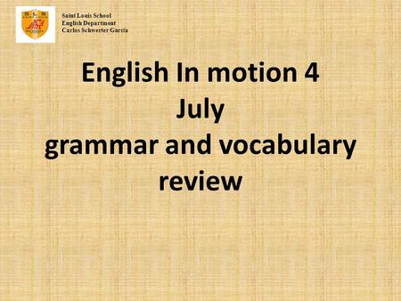 English In motion 4 July grammar and vocabulary review Saint Louis School English Department Carlos Schwerter Garc í a.