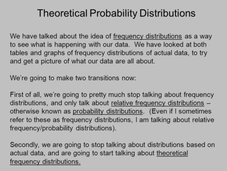 Theoretical Probability Distributions We have talked about the idea of frequency distributions as a way to see what is happening with our data. We have.