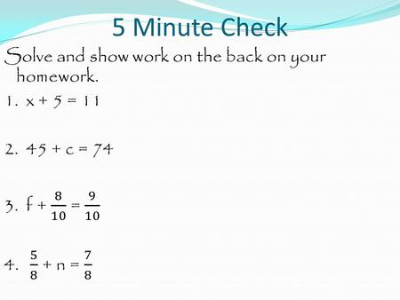 5 Minute Check. Solve and show work. 1. x + 5 = 11.
