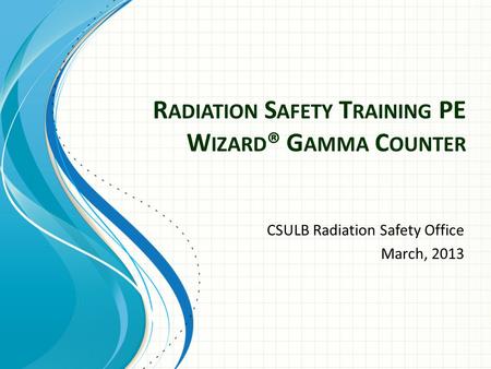 R ADIATION S AFETY T RAINING PE W IZARD ® G AMMA C OUNTER CSULB Radiation Safety Office March, 2013.