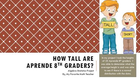 HOW TALL ARE APRENDE 8 TH GRADERS? Algebra Statistics Project By, My Favorite Math Teacher In my project I took the heights of 25 Aprende 8 th graders.