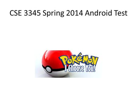 CSE 3345 Spring 2014 Android Test. Overview Create a simple Android Application that allows a user to View all 3 starting Pokémon and choose their starting.
