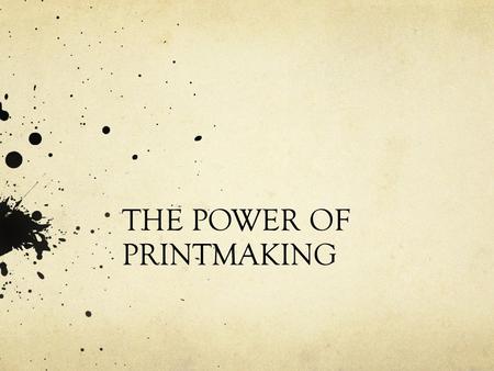 THE POWER OF PRINTMAKING. What is a print? How is it made? A work of art made up of ink on paper. You do NOT draw directly on paper, you TRANSFER the.