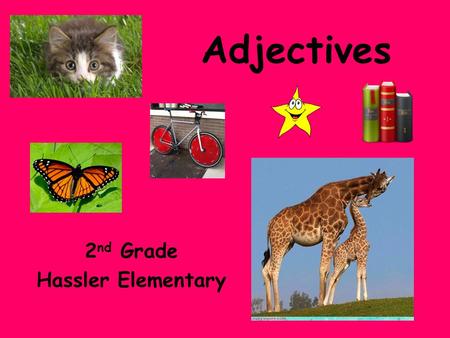 Adjectives 2 nd Grade Hassler Elementary. What are Adjectives? These words can tell how something looks, sounds, feels, smells, or tastes. Adjectives.