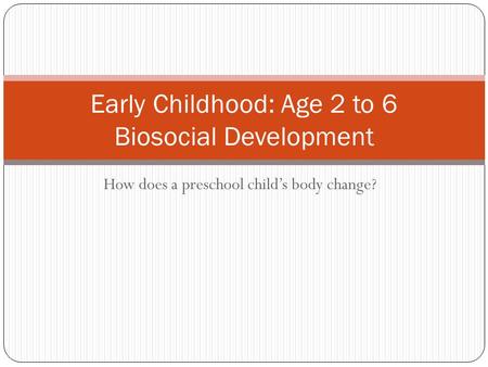 How does a preschool child’s body change? Early Childhood: Age 2 to 6 Biosocial Development.