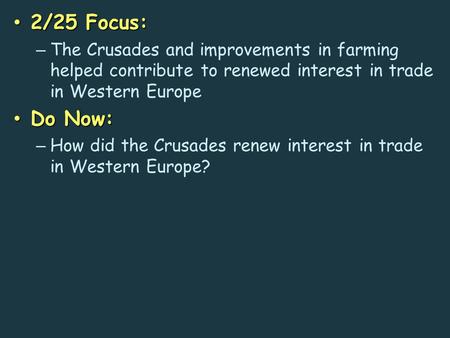 2/25 Focus: 2/25 Focus: – The Crusades and improvements in farming helped contribute to renewed interest in trade in Western Europe Do Now: Do Now: – How.