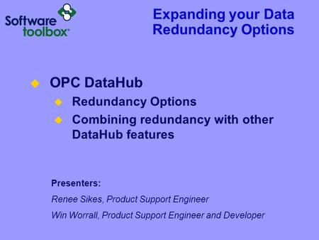 Expanding your Data Redundancy Options Presenters: Renee Sikes, Product Support Engineer Win Worrall, Product Support Engineer and Developer  OPC DataHub.