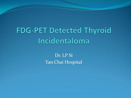 Dr. LP Si Yan Chai Hospital. Background With the increasing use of imaging modalities, more and more clinically inconspicuous thyroid lesions are discovered.