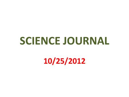 SCIENCE JOURNAL 10/25/2012. 1 st PAGE MY SCIENCE JOURNAL BY __________________.