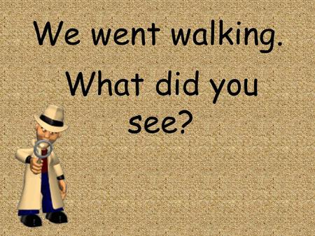 We went walking. What did you see?. I went walking. What did you see? I saw a planter shorter than me! I saw a tree taller than me! I saw a tree taller.
