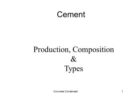 Concrete Condensed1 Cement Production, Composition & Types.