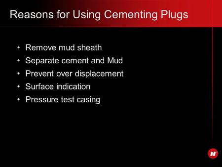 Reasons for Using Cementing Plugs Remove mud sheath Separate cement and Mud Prevent over displacement Surface indication Pressure test casing.