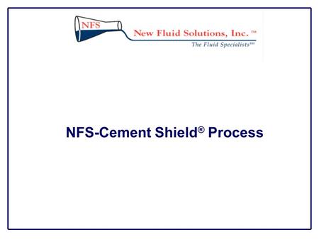 NFS-Cement Shield ® Process. Description NFS-Cement Shield ® Process is a dewatering system that can be applied through the drill string into any fracture.