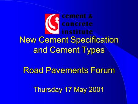 New Cement Specification and Cement Types Road Pavements Forum Thursday 17 May 2001.