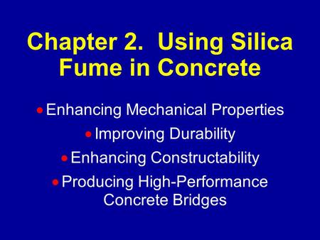 Chapter 2. Using Silica Fume in Concrete  Enhancing Mechanical Properties  Improving Durability  Enhancing Constructability  Producing High-Performance.