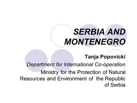 SERBIA AND MONTENEGRO Tanja Popovicki Department for International Co-operation Ministry for the Protection of Natural Resources and Environment of the.