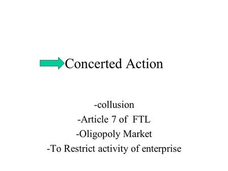 Concerted Action -collusion -Article 7 of FTL -Oligopoly Market -To Restrict activity of enterprise.