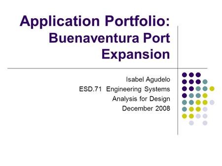 Application Portfolio: Buenaventura Port Expansion Isabel Agudelo ESD.71 Engineering Systems Analysis for Design December 2008.