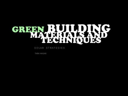 GREEN BUILDING MATERIALS AND TECHNIQUES S O L A R S T R A T E G I E S TARA HAGAN.
