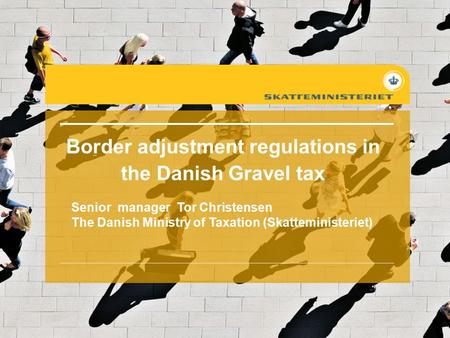 Border adjustment regulations in the Danish Gravel tax Senior manager Tor Christensen The Danish Ministry of Taxation (Skatteministeriet)