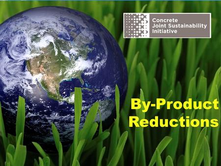 By-Product Reductions. The Concrete Joint Sustainability Initiative is a multi-association effort of the Concrete Industry supply chain to take unified.