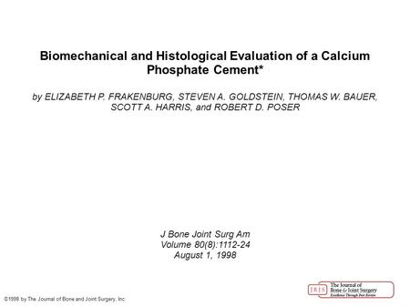 Biomechanical and Histological Evaluation of a Calcium Phosphate Cement* by ELIZABETH P. FRAKENBURG, STEVEN A. GOLDSTEIN, THOMAS W. BAUER, SCOTT A. HARRIS,