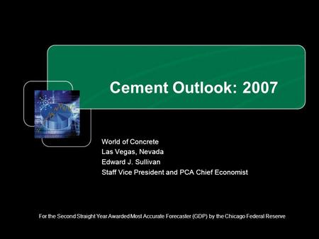 Cement Outlook: 2007 World of Concrete Las Vegas, Nevada Edward J. Sullivan Staff Vice President and PCA Chief Economist For the Second Straight Year Awarded.
