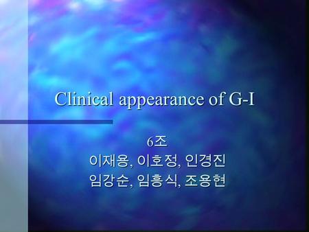 Clinical appearance of G-I 6조 이재용, 이호정, 인경진 임강순, 임흥식, 조용현.