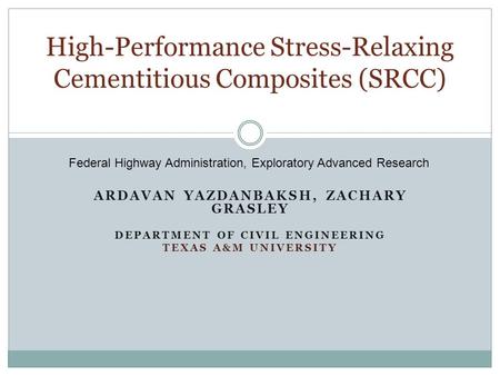 ARDAVAN YAZDANBAKSH, ZACHARY GRASLEY DEPARTMENT OF CIVIL ENGINEERING TEXAS A&M UNIVERSITY High-Performance Stress-Relaxing Cementitious Composites (SRCC)
