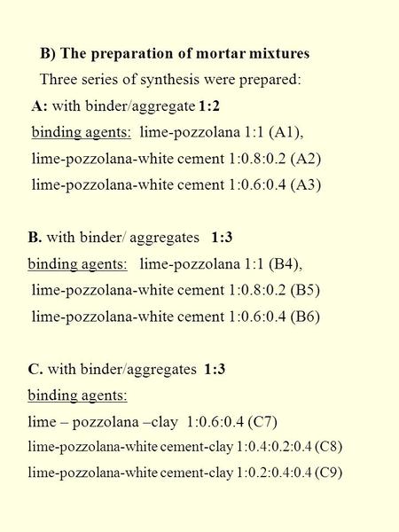 B) The preparation of mortar mixtures Three series of synthesis were prepared: A: with binder/aggregate 1:2 binding agents: lime-pozzolana 1:1 (A1), lime-pozzolana-white.
