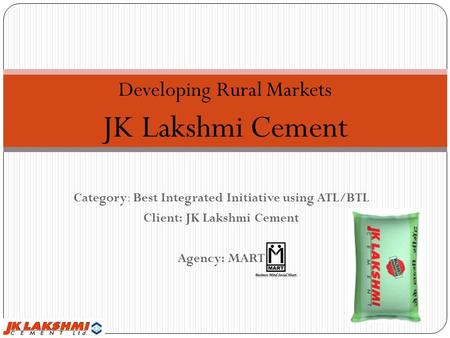 Category: Best Integrated Initiative using ATL/BTL Client: JK Lakshmi Cement Agency: MART Developing Rural Markets JK Lakshmi Cement.
