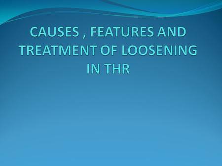 CAUSES , FEATURES AND TREATMENT OF LOOSENING IN THR