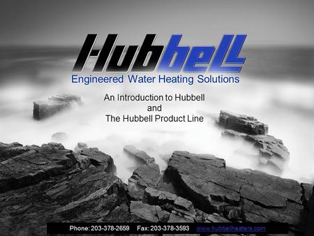 Engineered Water Heating Solutions An Introduction to Hubbell and The Hubbell Product Line Phone: 203-378-2659 Fax: 203-378-3593 www.hubbellheaters.comwww.hubbellheaters.com.