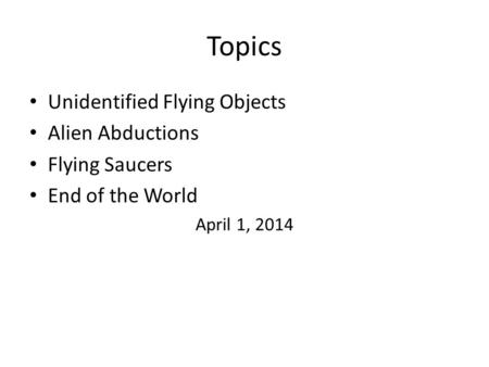 Topics Unidentified Flying Objects Alien Abductions Flying Saucers End of the World April 1, 2014.