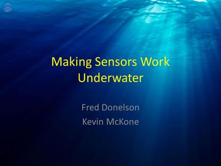 Making Sensors Work Underwater Fred Donelson Kevin McKone.