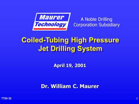 A Noble Drilling Corporation Subsidiary TT00-381 April 19, 2001 Coiled-Tubing High Pressure Jet Drilling System Dr. William C. Maurer.