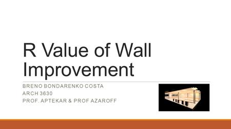 R Value of Wall Improvement BRENO BONDARENKO COSTA ARCH 3630 PROF. APTEKAR & PROF AZAROFF.