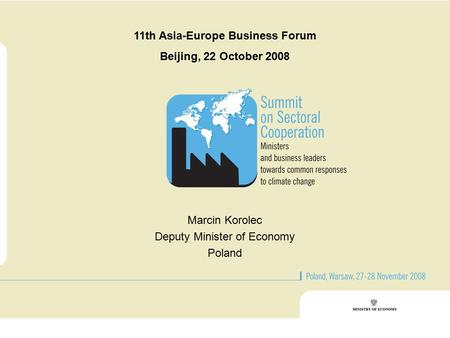 11th Asia-Europe Business Forum Beijing, 22 October 2008 Marcin Korolec Deputy Minister of Economy Poland.