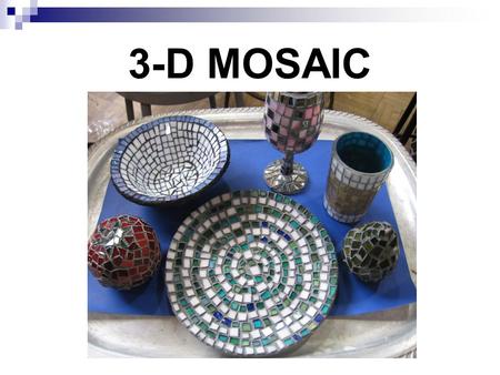 3-D MOSAIC. Supplies: Stain glass pieces Glass cutter Goggles Clear household cement Grout 3-D object (vase, jar, box, bowl, votive holder, glass, etc.)